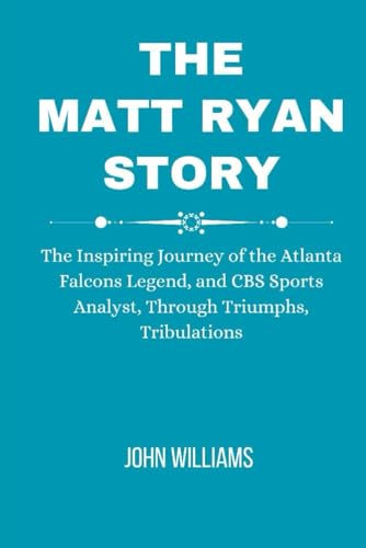 The Matt Ryan Story: The Inspiring Journey of the Atlanta Falcons Legend, and CBS Sports Analyst, Through Triumphs, Tribulations von Independently published